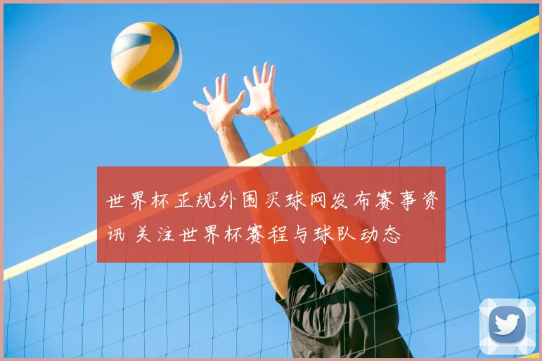 世界杯正规外围买球网发布赛事资讯 关注世界杯赛程与球队动态