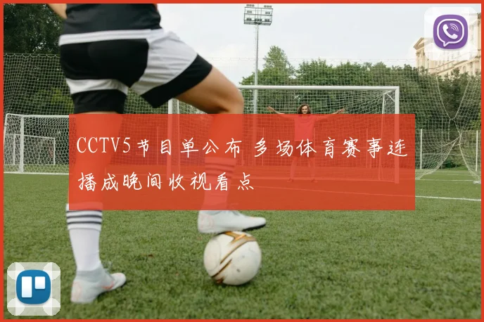 CCTV5节目单公布 多场体育赛事连播成晚间收视看点
