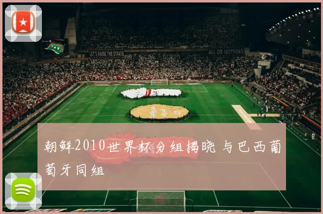 朝鲜2010世界杯分组揭晓 与巴西葡萄牙同组