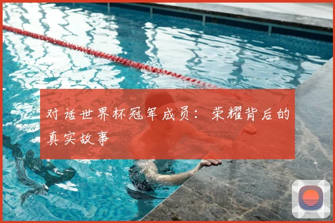对话世界杯冠军成员：荣耀背后的真实故事