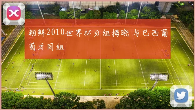 朝鲜2010世界杯分组揭晓 与巴西葡萄牙同组