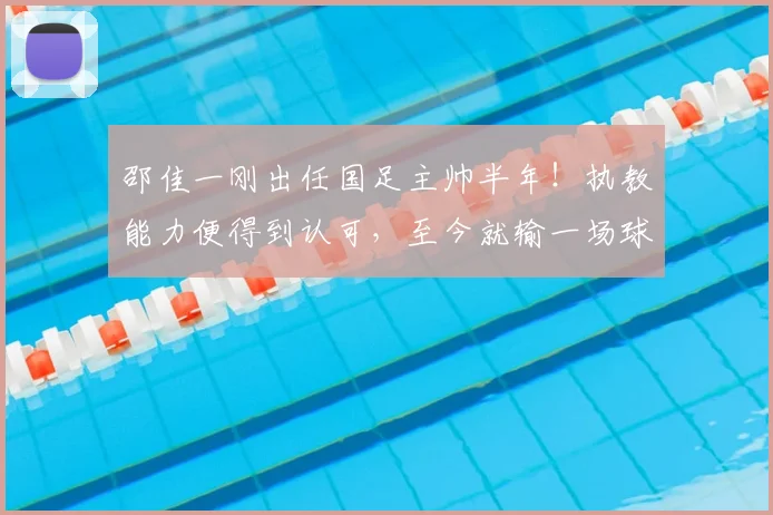 邵佳一刚出任国足主帅半年!执教能力便得到认可,至今就输一场球