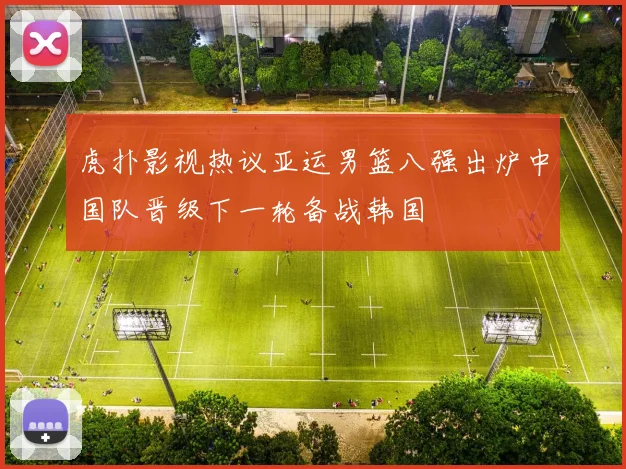 虎扑影视热议亚运男篮八强出炉中国队晋级下一轮备战韩国