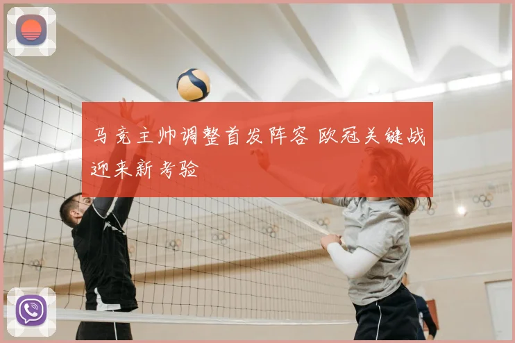 马竞主帅调整首发阵容 欧冠关键战迎来新考验