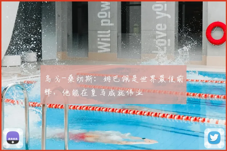 乌戈-桑切斯:姆巴佩是世界最佳前锋,他能在皇马成就伟业