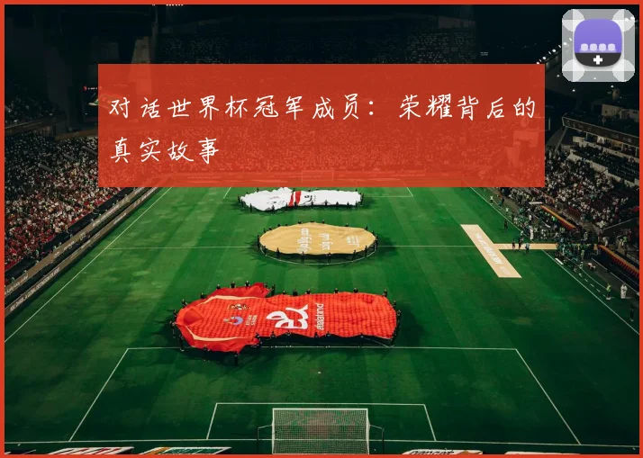 对话世界杯冠军成员：荣耀背后的真实故事