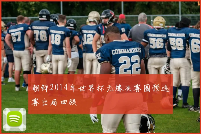 朝鲜2014年世界杯无缘决赛圈预选赛出局回顾