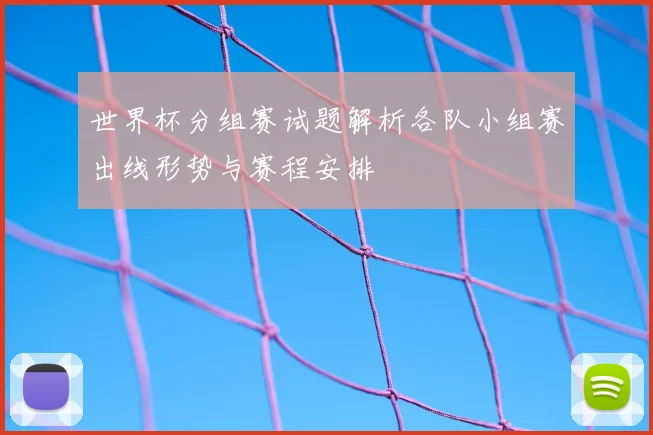 世界杯分组赛试题解析各队小组赛出线形势与赛程安排