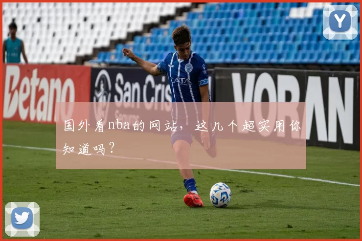 国外看nba的网站,这几个超实用你知道吗?