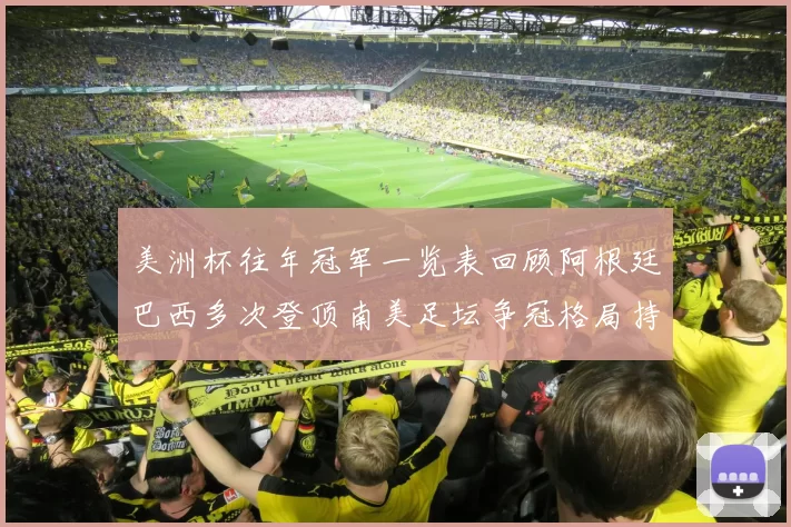 美洲杯往年冠军一览表回顾阿根廷巴西多次登顶南美足坛争冠格局持续受关注