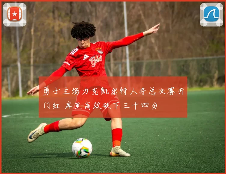 勇士主场力克凯尔特人夺总决赛开门红 库里高效砍下三十四分