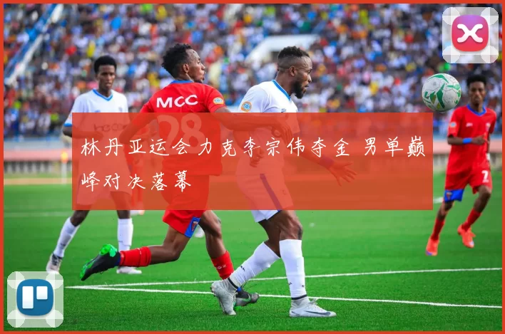 林丹亚运会力克李宗伟夺金 男单巅峰对决落幕