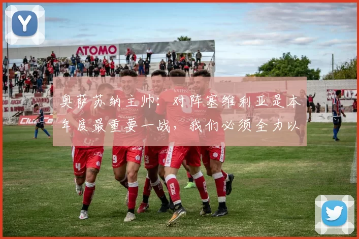 奥萨苏纳主帅：对阵塞维利亚是本年度最重要一战，我们必须全力以赴