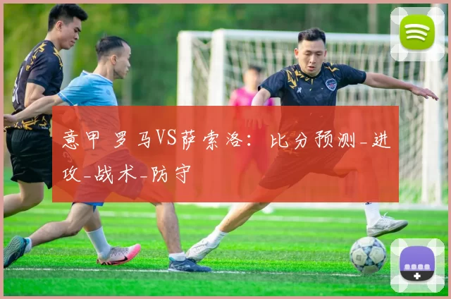 意甲 罗马VS萨索洛:比分预测_进攻_战术_防守