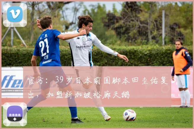 官方：39岁日本前国脚本田圭佑复出，加盟新加坡裕廊天鹅