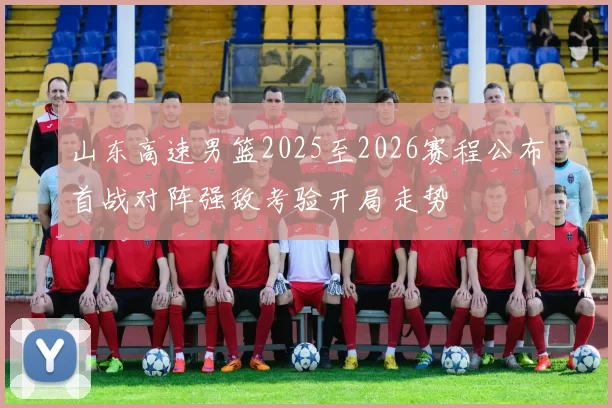 山东高速男篮2025至2026赛程公布首战对阵强敌考验开局走势