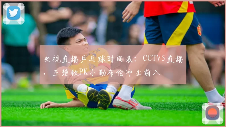 央视直播乒乓球时间表:CCTV5直播,王楚钦PK小勒布伦冲击前八