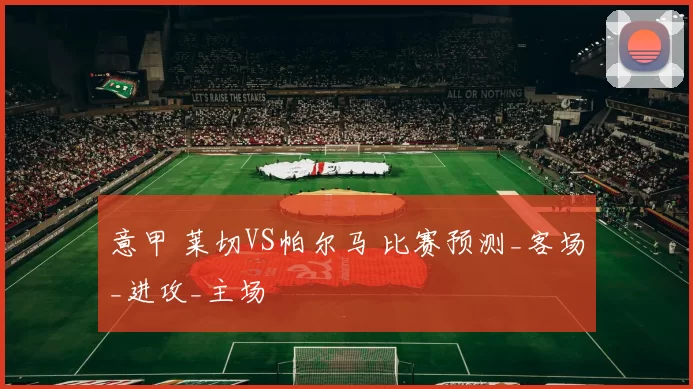 意甲 莱切VS帕尔马 比赛预测_客场_进攻_主场