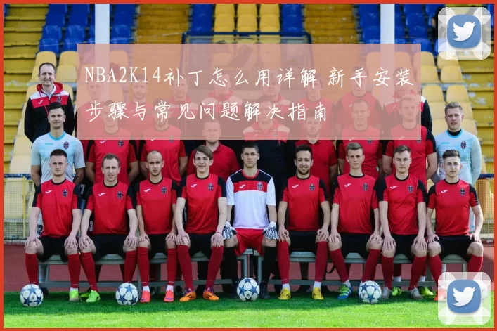 NBA2K14补丁怎么用详解 新手安装步骤与常见问题解决指南