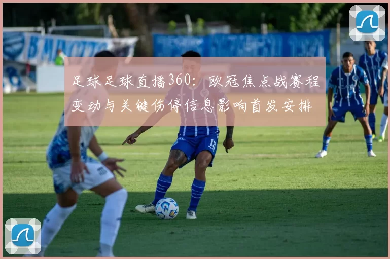 足球足球直播360：欧冠焦点战赛程变动与关键伤停信息影响首发安排