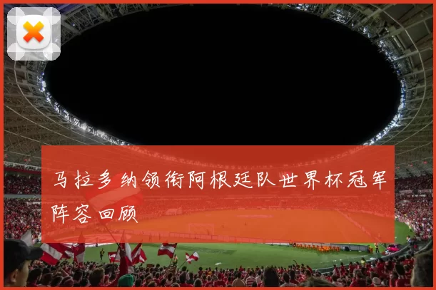 马拉多纳领衔阿根廷队世界杯冠军阵容回顾