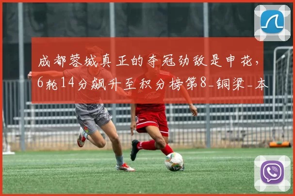 成都蓉城真正的夺冠劲敌是申花，6轮14分飙升至积分榜第8_铜梁_本赛季_拉斐尔·拉唐