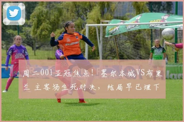 周二001亚冠焦点！墨尔本城VS布里兰 主客场生死对决，结局早已埋下伏笔_状态_进攻_比赛