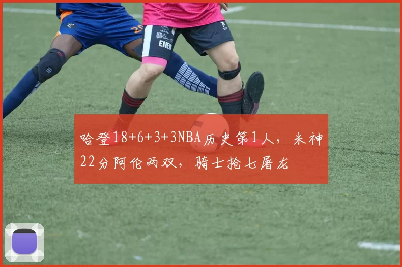 哈登18+6+3+3NBA历史第1人，米神22分阿伦两双，骑士抢七屠龙
