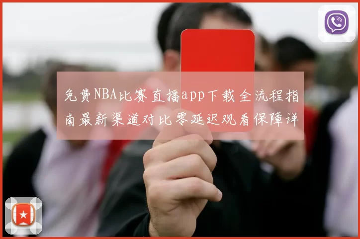 免费NBA比赛直播app下载全流程指南最新渠道对比零延迟观看保障详解