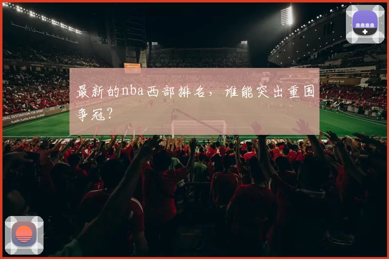 最新的nba西部排名，谁能突出重围争冠？