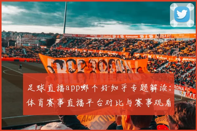 足球直播app哪个好知乎专题解读:体育赛事直播平台对比与赛事观看体验要点