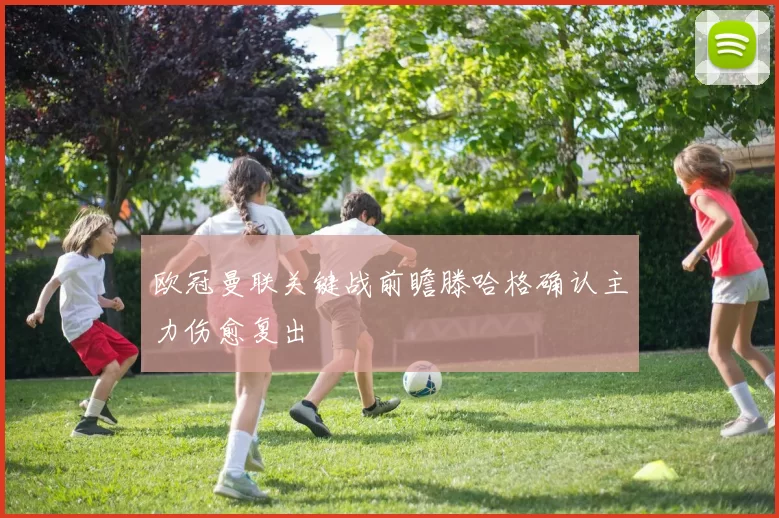 欧冠曼联关键战前瞻滕哈格确认主力伤愈复出