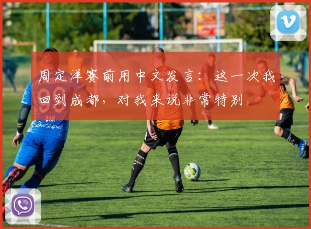 周定洋赛前用中文发言：这一次我回到成都，对我来说非常特别