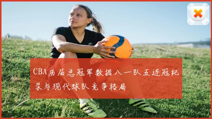 CBA历届总冠军数据八一队五连冠纪录与现代球队竞争格局