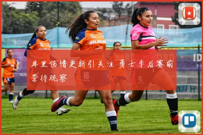 库里伤情更新引关注 勇士季后赛前景待观察