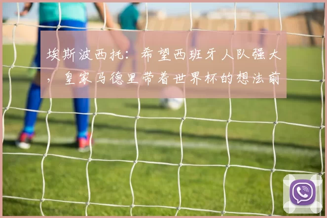 埃斯波西托：希望西班牙人队强大，皇家马德里带着世界杯的想法前来