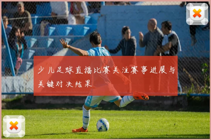 少儿足球直播比赛关注赛事进展与关键对决结果