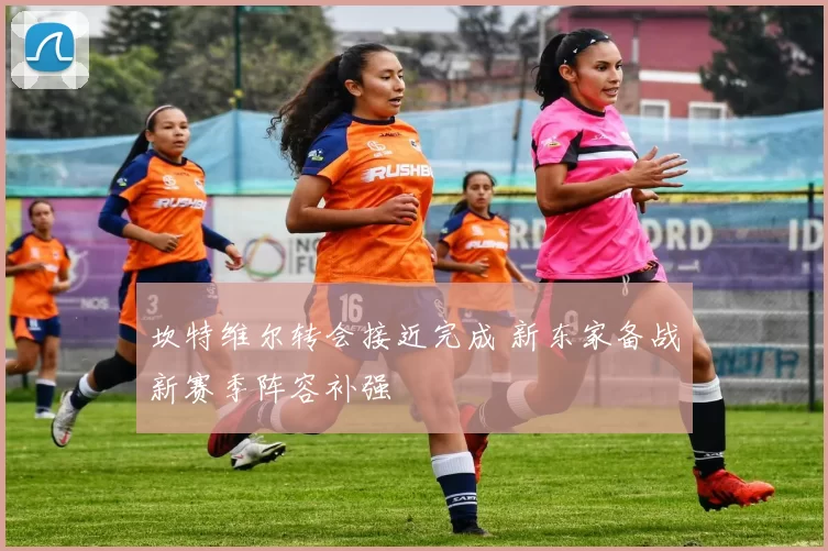 坎特维尔转会接近完成 新东家备战新赛季阵容补强