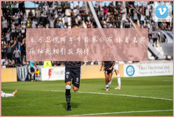 东方卫视跨年节目单公布 体育嘉宾压轴亮相引发期待