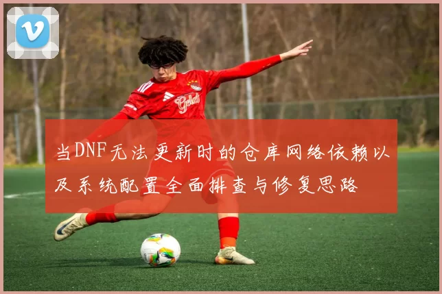 当DNF无法更新时的仓库网络依赖以及系统配置全面排查与修复思路