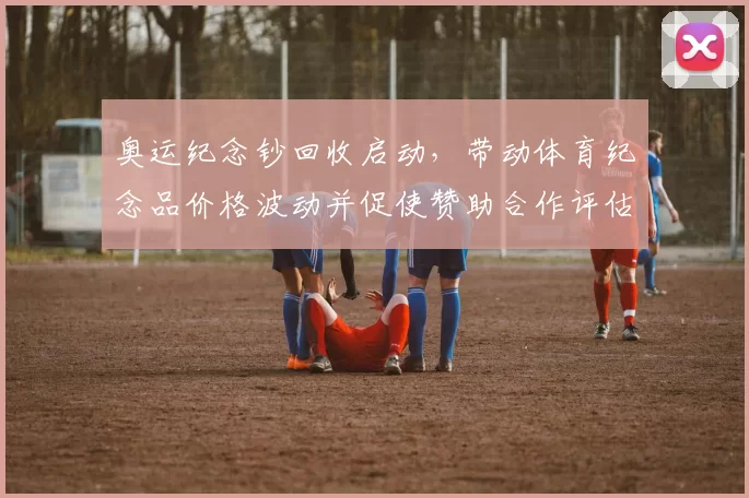 奥运纪念钞回收启动,带动体育纪念品价格波动并促使赞助合作评估