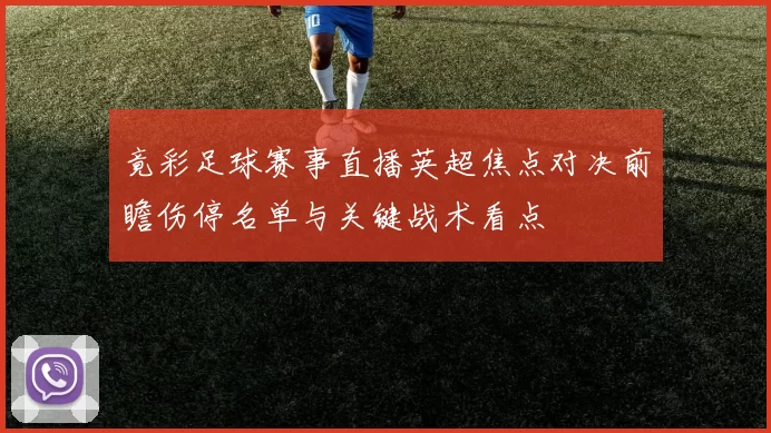 竟彩足球赛事直播英超焦点对决前瞻伤停名单与关键战术看点