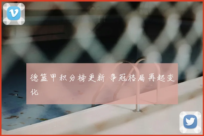 德篮甲积分榜更新 争冠格局再起变化