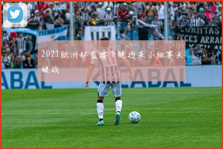 2021欧洲杯直播今晚迎来小组赛关键战