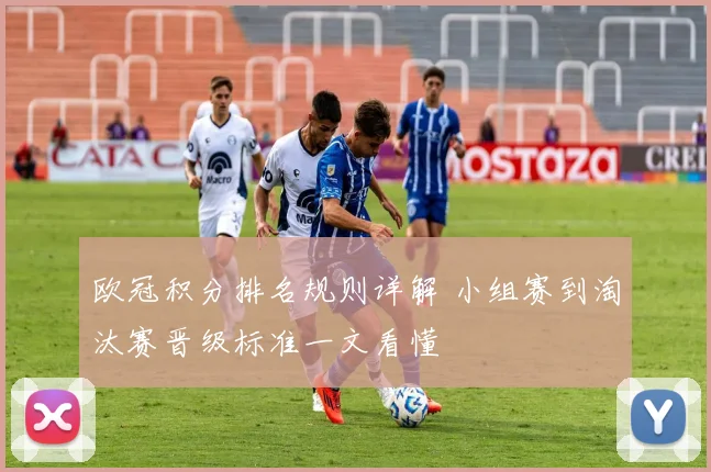 欧冠积分排名规则详解 小组赛到淘汰赛晋级标准一文看懂