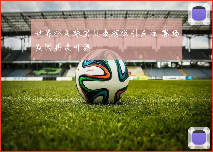 世界杯足球宝贝表演吸引关注 赛场氛围再度升温