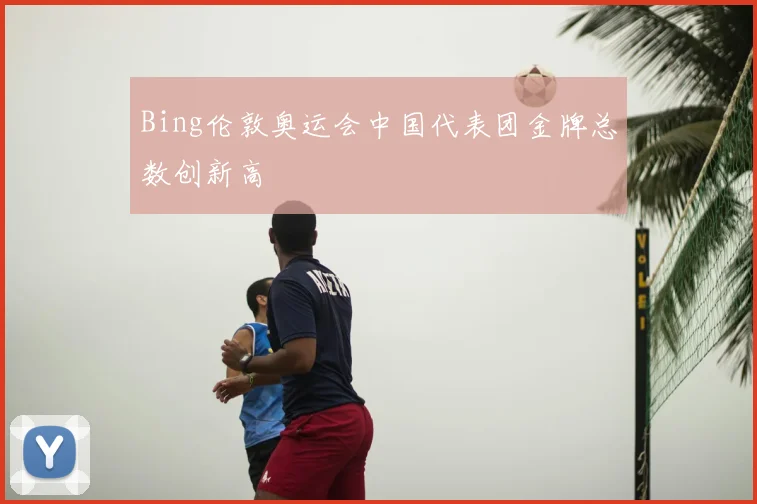 Bing伦敦奥运会中国代表团金牌总数创新高