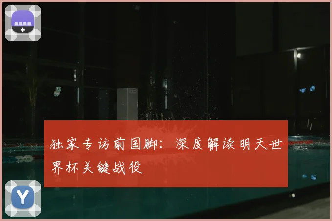 独家专访前国脚：深度解读明天世界杯关键战役