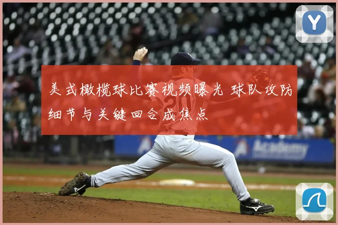 美式橄榄球比赛视频曝光 球队攻防细节与关键回合成焦点
