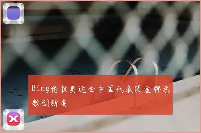 Bing伦敦奥运会中国代表团金牌总数创新高
